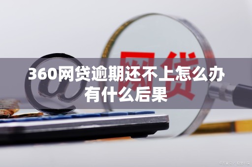 360网贷逾期还不上怎么办有什么后果