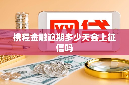 携程金融逾期多少天会上征信吗