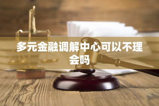 多元金融调解中心可以不理会吗