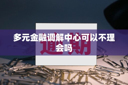 多元金融调解中心可以不理会吗