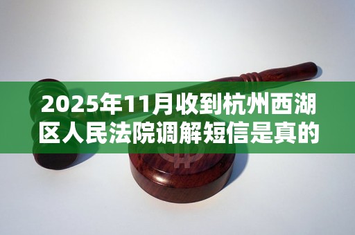 2025年11月收到杭州西湖区人民法院调解短信是真的吗
