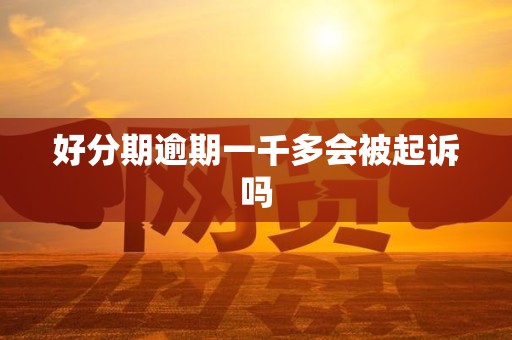 好分期逾期一千多会被起诉吗 好分期逾期一千多会被起诉吗
