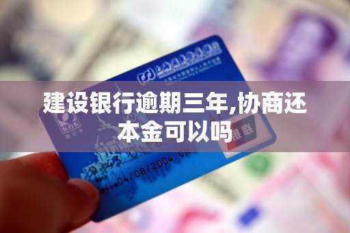 建设银行逾期三年,协商还本金可以吗