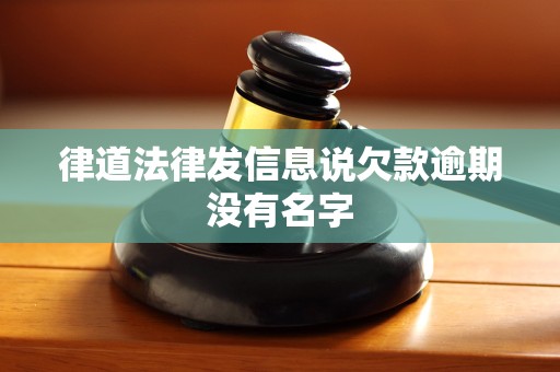 律道法律发信息说欠款逾期没有名字 律道法律发信息说欠款逾期没有名字