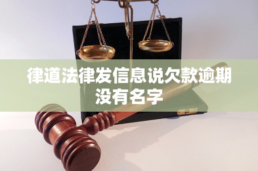 律道法律发信息说欠款逾期没有名字 律道法律发信息说欠款逾期没有名字