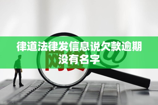 律道法律发信息说欠款逾期没有名字 律道法律发信息说欠款逾期没有名字