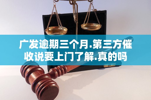 广发逾期三个月.第三方催收说要上门了解.真的吗