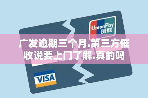 广发逾期三个月.第三方催收说要上门了解.真的吗