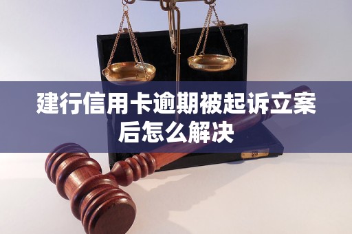 建行信用卡逾期被起诉立案后怎么解决