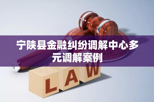 宁陕县金融纠纷调解中心多元调解案例 宁陕县金融纠纷调解中心多元调解案例