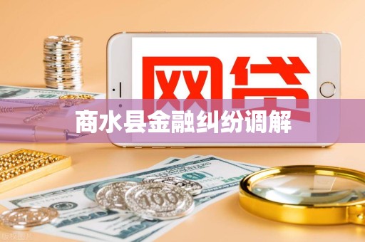 商水县金融纠纷调解