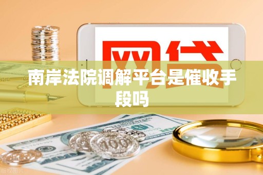 南岸法院调解平台是催收手段吗