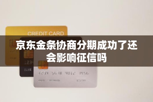 京东金条协商分期成功了还会影响征信吗 京东金条协商分期成功了还会影响征信吗