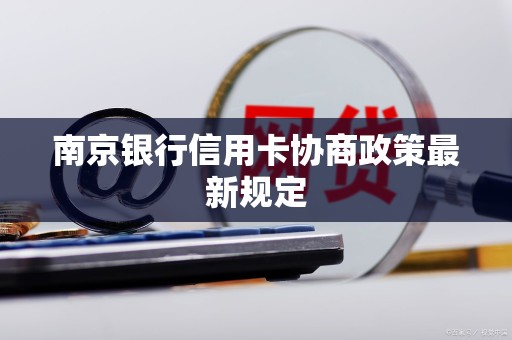 南京银行信用卡协商政策最新规定 南京银行信用卡协商政策最新规定