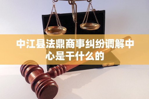 中江县法鼎商事纠纷调解中心是干什么的