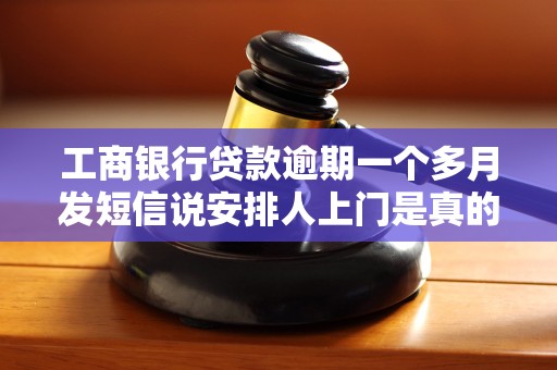 工商银行贷款逾期一个多月发短信说安排人上门是真的吗 工商银行贷款逾期一个多月发短信说安排人上门是真的吗