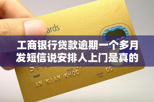 工商银行贷款逾期一个多月发短信说安排人上门是真的吗 工商银行贷款逾期一个多月发短信说安排人上门是真的吗