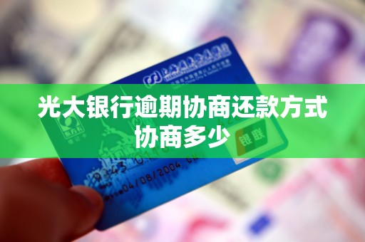 光大银行逾期协商还款方式协商多少 光大银行逾期协商还款方式协商多少