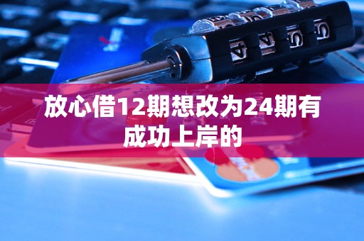 放心借12期想改为24期有成功上岸的 放心借12期想改为24期有成功上岸的
