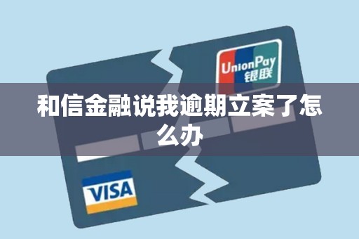 和信金融说我逾期立案了怎么办