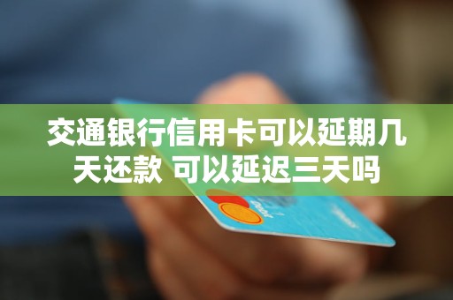 交通银行信用卡可以延期几天还款 可以延迟三天吗 交通银行信用卡可以延期几天还款 可以延迟三天吗