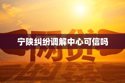 宁陕纠纷调解中心可信吗