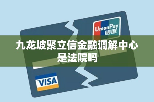 九龙坡聚立信金融调解中心是法院吗 九龙坡聚立信金融调解中心是法院吗