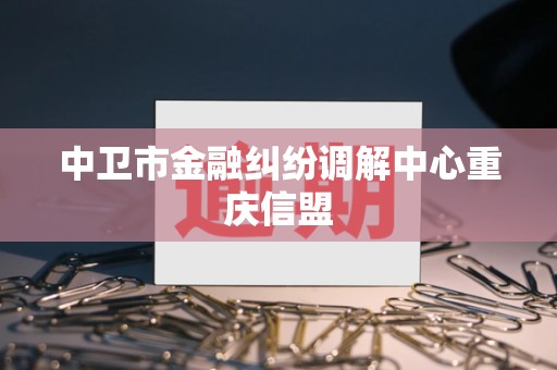 中卫市金融纠纷调解中心重庆信盟