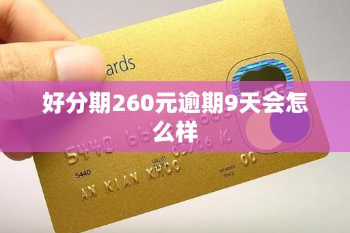 好分期260元逾期9天会怎么样 好分期260元逾期9天会怎么样
