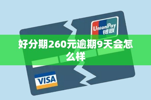 好分期260元逾期9天会怎么样 好分期260元逾期9天会怎么样