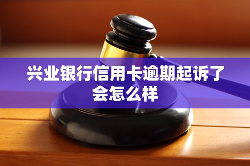 兴业银行信用卡逾期起诉了会怎么样