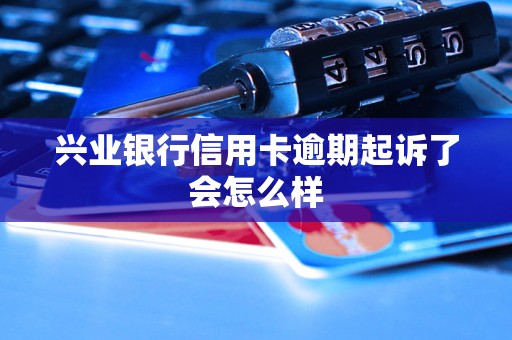 兴业银行信用卡逾期起诉了会怎么样