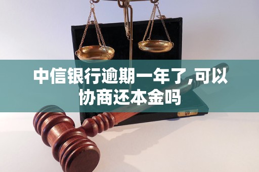 中信银行逾期一年了,可以协商还本金吗