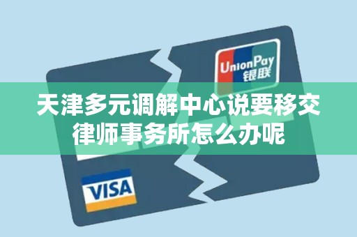 天津多元调解中心说要移交律师事务所怎么办呢
