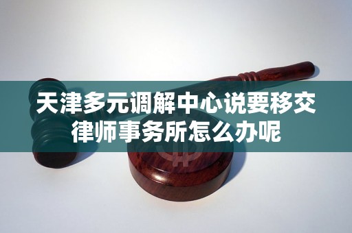 天津多元调解中心说要移交律师事务所怎么办呢