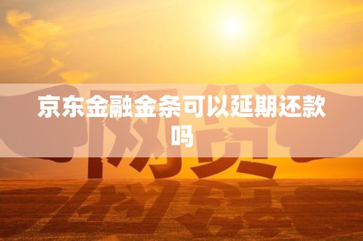 京东金融金条可以延期还款吗 京东金融金条可以延期还款吗