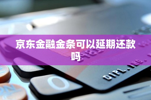 京东金融金条可以延期还款吗 京东金融金条可以延期还款吗
