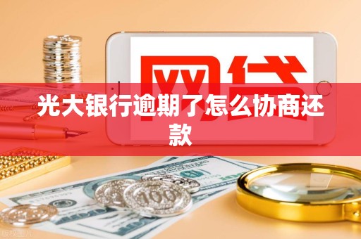 光大银行逾期了怎么协商还款