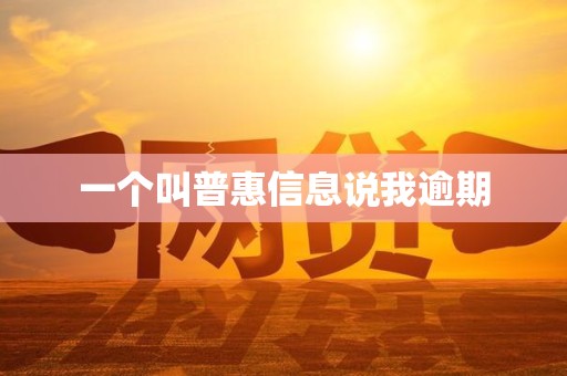 一个叫普惠信息说我逾期