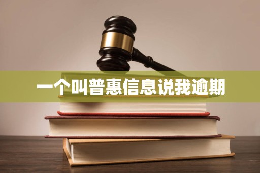 一个叫普惠信息说我逾期