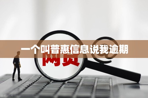 一个叫普惠信息说我逾期
