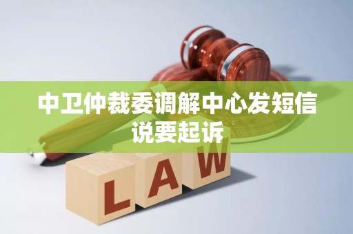 中卫仲裁委调解中心发短信说要起诉