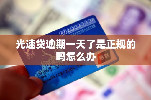 光速贷逾期一天了是正规的吗怎么办 光速贷逾期一天了是正规的吗怎么办