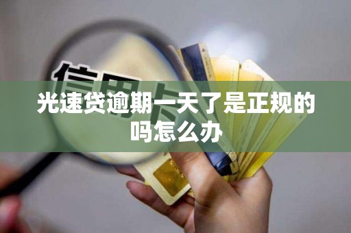 光速贷逾期一天了是正规的吗怎么办 光速贷逾期一天了是正规的吗怎么办