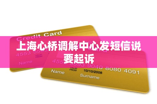 上海心桥调解中心发短信说要起诉 上海心桥调解中心发短信说要起诉