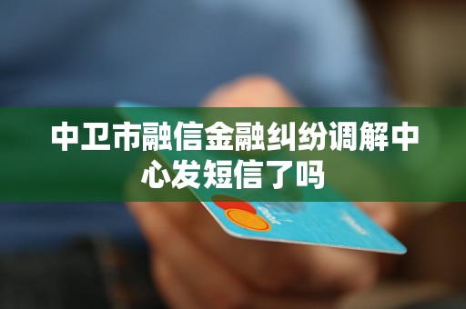 中卫市融信金融纠纷调解中心发短信了吗