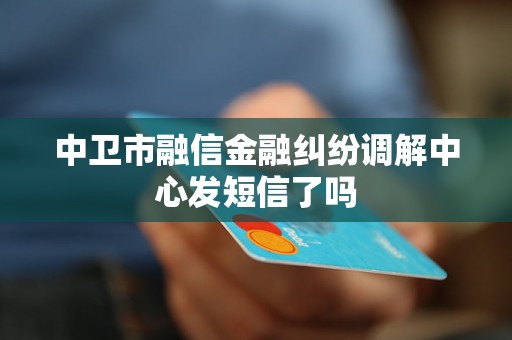中卫市融信金融纠纷调解中心发短信了吗