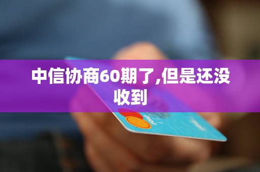 中信协商60期了,但是还没收到 中信协商60期了,但是还没收到