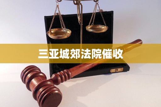 三亚城郊法院催收 三亚城郊法院催收