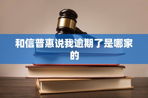 和信普惠说我逾期了是哪家的